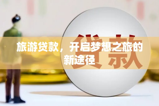 西盟旅游贷款，开启梦想之旅的新途径