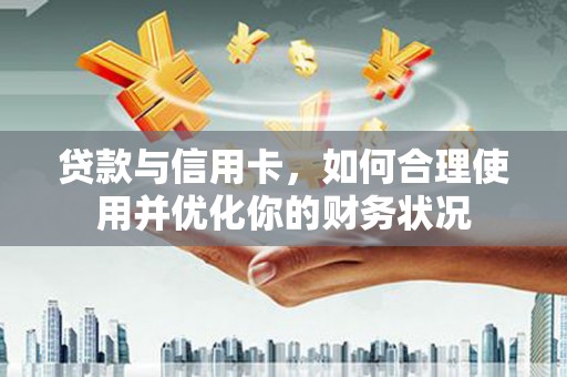 西盟贷款与信用卡，如何合理使用并优化你的财务状况