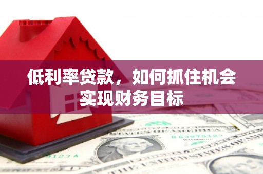 西盟低利率贷款，如何抓住机会实现财务目标