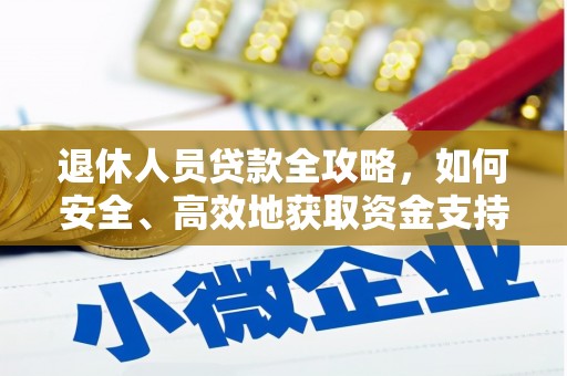 西盟退休人员贷款全攻略，如何安全、高效地获取资金支持