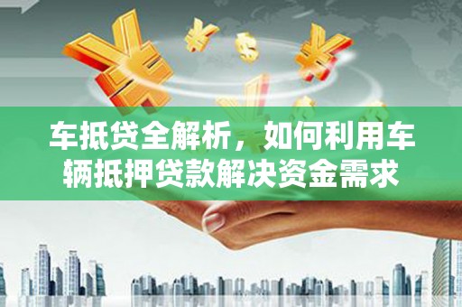西盟车抵贷全解析，如何利用车辆抵押贷款解决资金需求