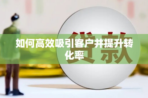 西盟如何高效吸引客户并提升转化率