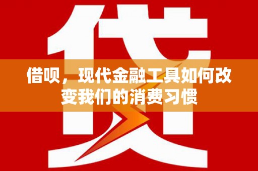 西盟借呗，现代金融工具如何改变我们的消费习惯