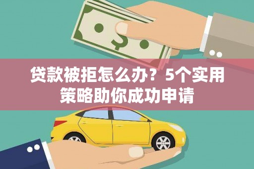 西盟贷款被拒怎么办？5个实用策略助你成功申请