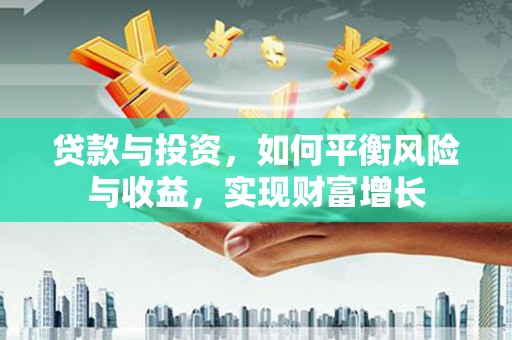 西盟贷款与投资，如何平衡风险与收益，实现财富增长