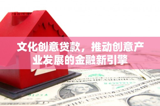 西盟文化创意贷款，推动创意产业发展的金融新引擎