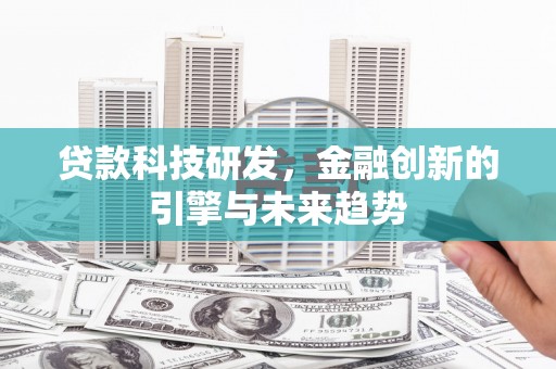 西盟贷款科技研发，金融创新的引擎与未来趋势