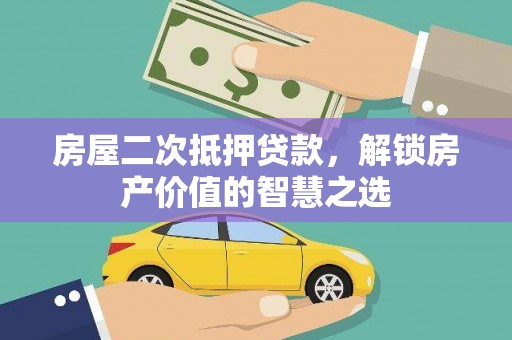西盟房屋二次抵押贷款，解锁房产价值的智慧之选