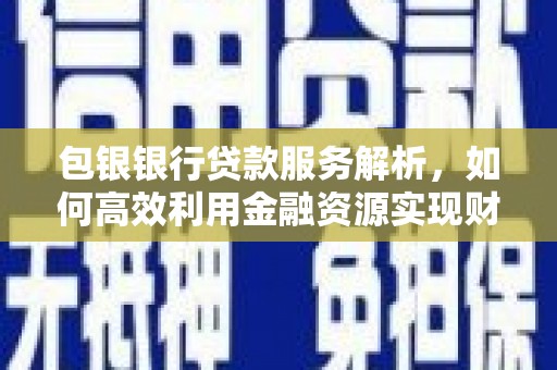 西盟包银银行贷款服务解析，如何高效利用金融资源实现财富增长