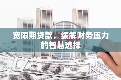 西盟宽限期贷款，缓解财务压力的智慧选择