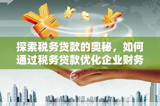西盟探索税务贷款的奥秘，如何通过税务贷款优化企业财务