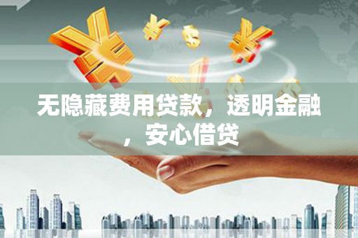 西盟无隐藏费用贷款，透明金融，安心借贷