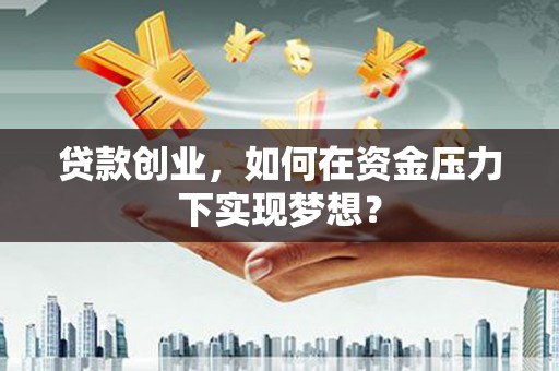 西盟贷款创业，如何在资金压力下实现梦想？