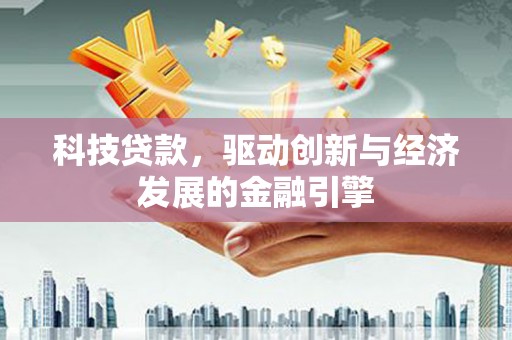西盟科技贷款，驱动创新与经济发展的金融引擎