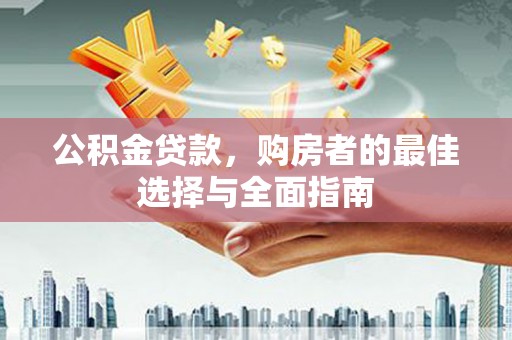 西盟公积金贷款，购房者的最佳选择与全面指南