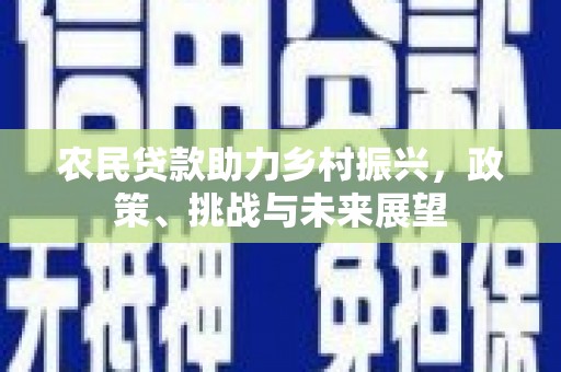 西盟农民贷款助力乡村振兴，政策、挑战与未来展望