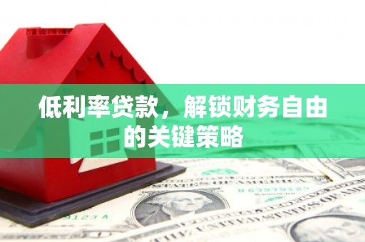 西盟低利率贷款，解锁财务自由的关键策略