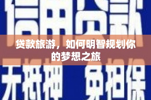 西盟贷款旅游，如何明智规划你的梦想之旅