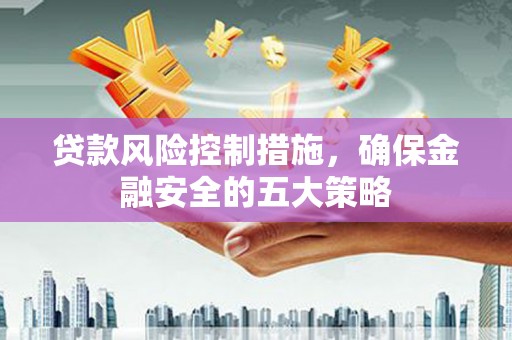西盟贷款风险控制措施，确保金融安全的五大策略