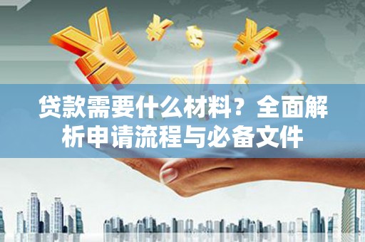 西盟贷款需要什么材料？全面解析申请流程与必备文件