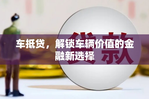 西盟车抵贷，解锁车辆价值的金融新选择