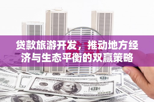 西盟贷款旅游开发，推动地方经济与生态平衡的双赢策略