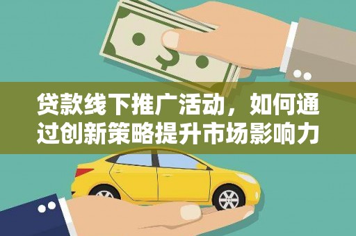 西盟贷款线下推广活动，如何通过创新策略提升市场影响力