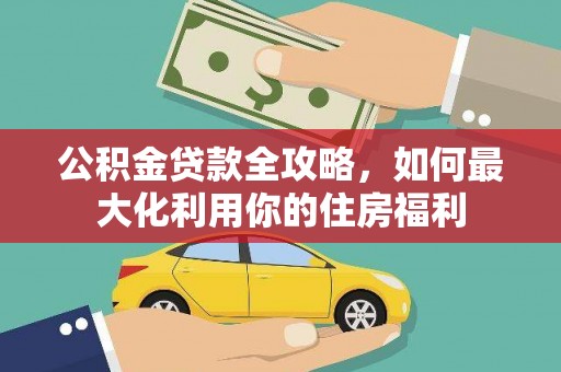 西盟公积金贷款全攻略，如何最大化利用你的住房福利