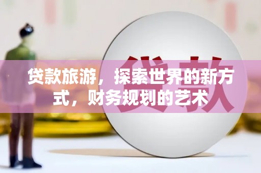 西盟贷款旅游，探索世界的新方式，财务规划的艺术