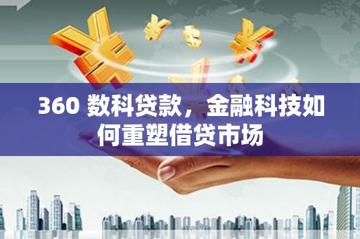 西盟360 数科贷款，金融科技如何重塑借贷市场