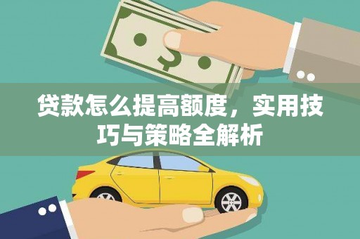 西盟贷款怎么提高额度，实用技巧与策略全解析