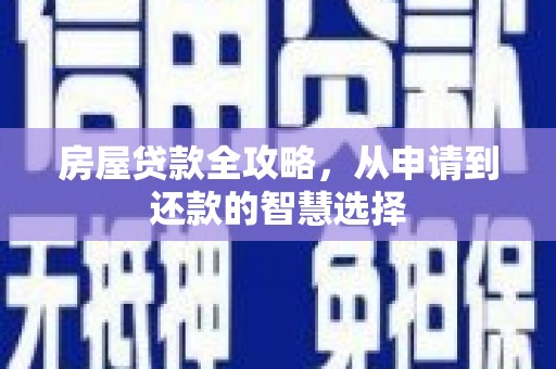 西盟房屋贷款全攻略，从申请到还款的智慧选择