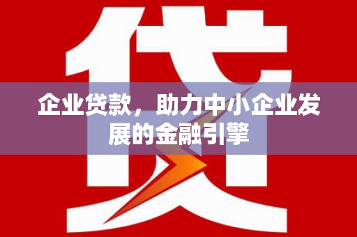 西盟企业贷款，助力中小企业发展的金融引擎