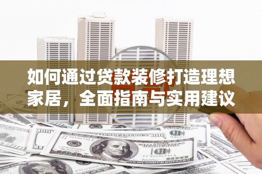 西盟如何通过贷款装修打造理想家居，全面指南与实用建议
