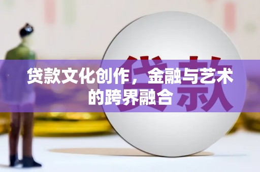西盟贷款文化创作，金融与艺术的跨界融合