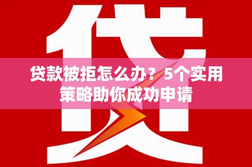 西盟贷款被拒怎么办？5个实用策略助你成功申请