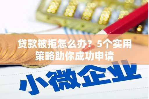西盟贷款被拒怎么办？5个实用策略助你成功申请