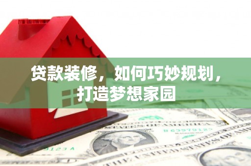 西盟贷款装修，如何巧妙规划，打造梦想家园