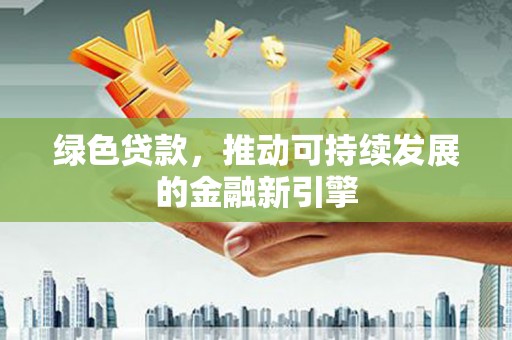 西盟绿色贷款，推动可持续发展的金融新引擎