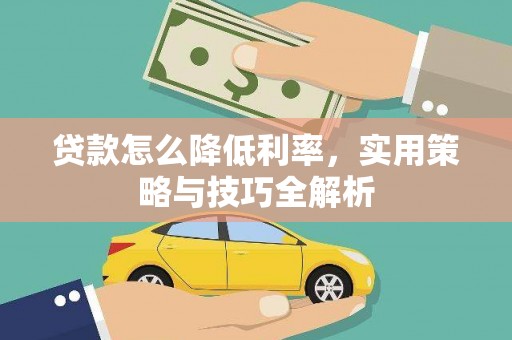 西盟贷款怎么降低利率，实用策略与技巧全解析