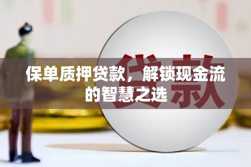 西盟保单质押贷款，解锁现金流的智慧之选