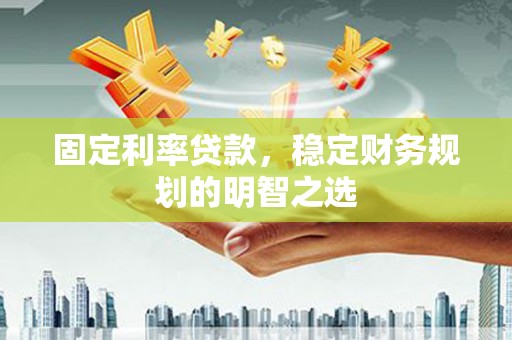 西盟固定利率贷款，稳定财务规划的明智之选
