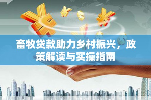 西盟畜牧贷款助力乡村振兴，政策解读与实操指南