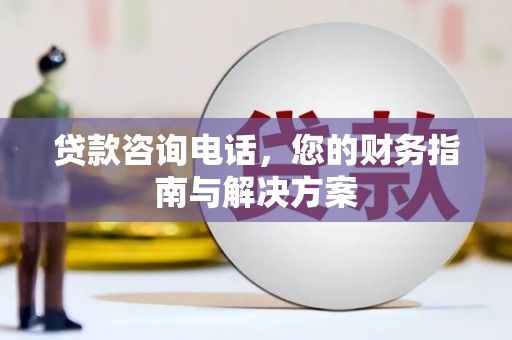 西盟贷款咨询电话，您的财务指南与解决方案