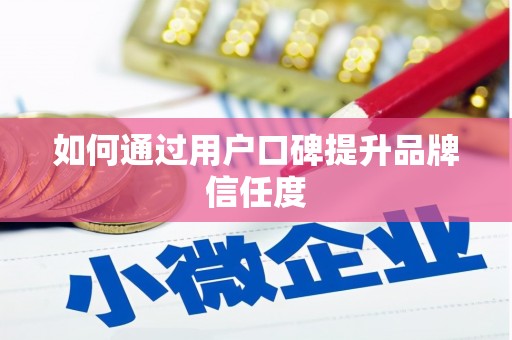西盟如何通过用户口碑提升品牌信任度