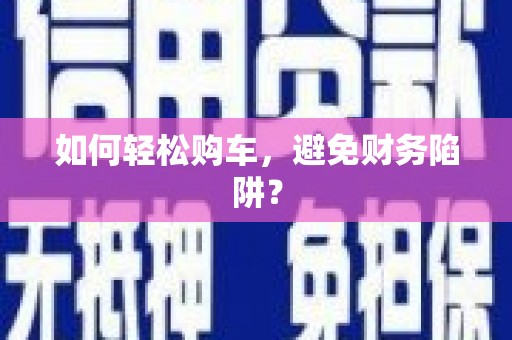 西盟如何轻松购车，避免财务陷阱？